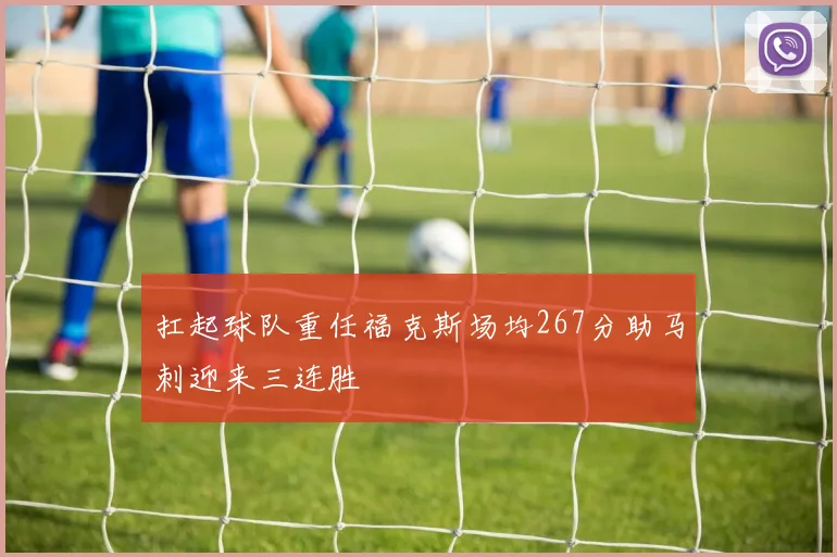 扛起球队重任福克斯场均267分助马刺迎来三连胜