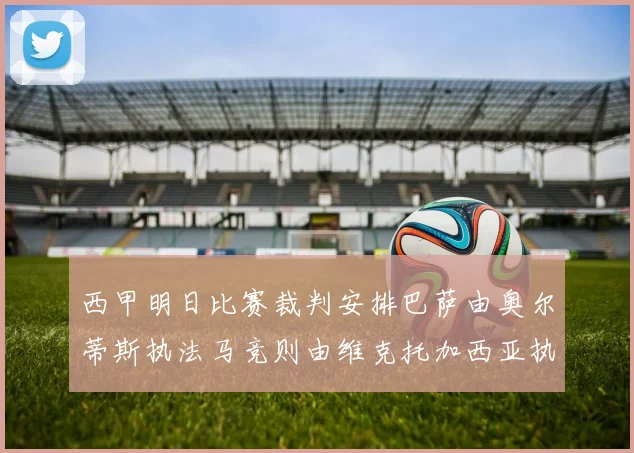 西甲明日比赛裁判安排巴萨由奥尔蒂斯执法马竞则由维克托加西亚执法
