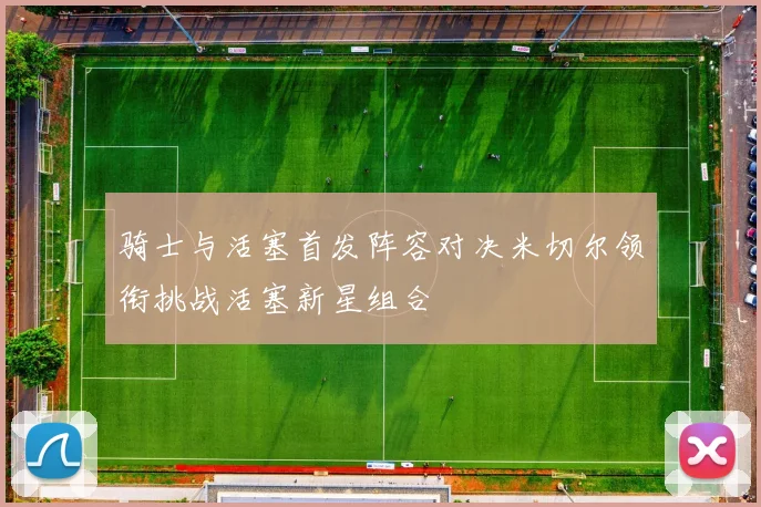 骑士与活塞首发阵容对决米切尔领衔挑战活塞新星组合