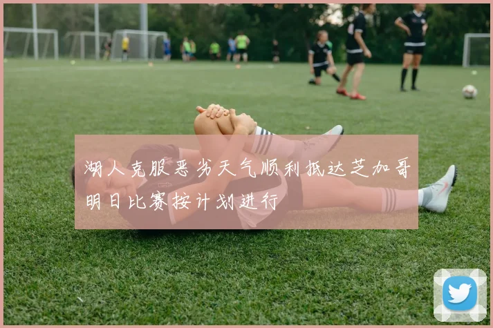 湖人克服恶劣天气顺利抵达芝加哥明日比赛按计划进行
