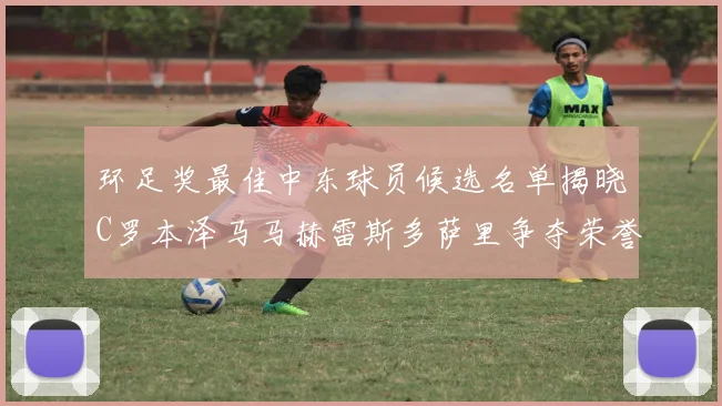 环足奖最佳中东球员候选名单揭晓C罗本泽马马赫雷斯多萨里争夺荣誉