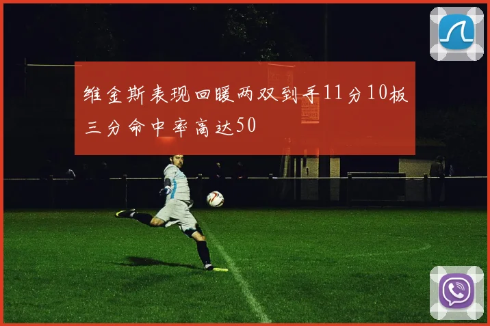 维金斯表现回暖两双到手11分10板三分命中率高达50