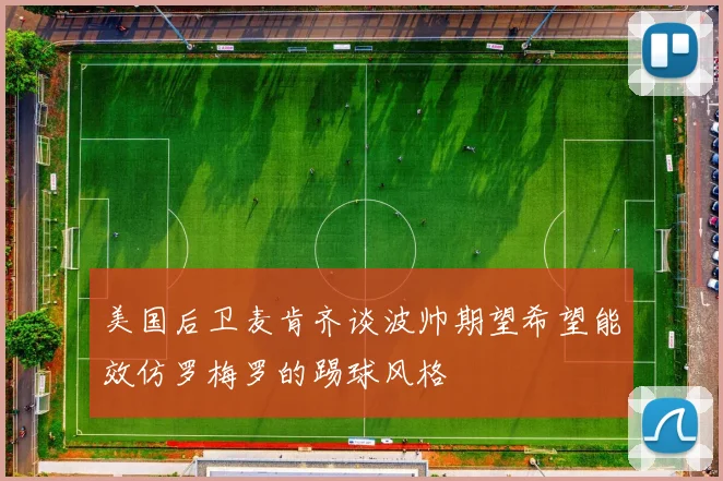 美国后卫麦肯齐谈波帅期望希望能效仿罗梅罗的踢球风格