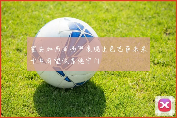 霍安加西亚西甲表现出色巴萨未来十年有望依靠他守门