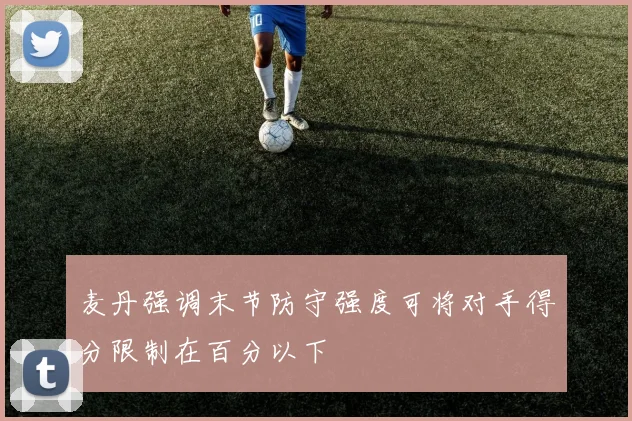 麦丹强调末节防守强度可将对手得分限制在百分以下