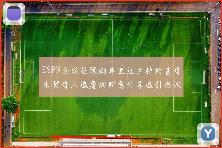 ESPN全明星预测库里杜兰特约基奇东契奇入选詹姆斯意外落选引热议