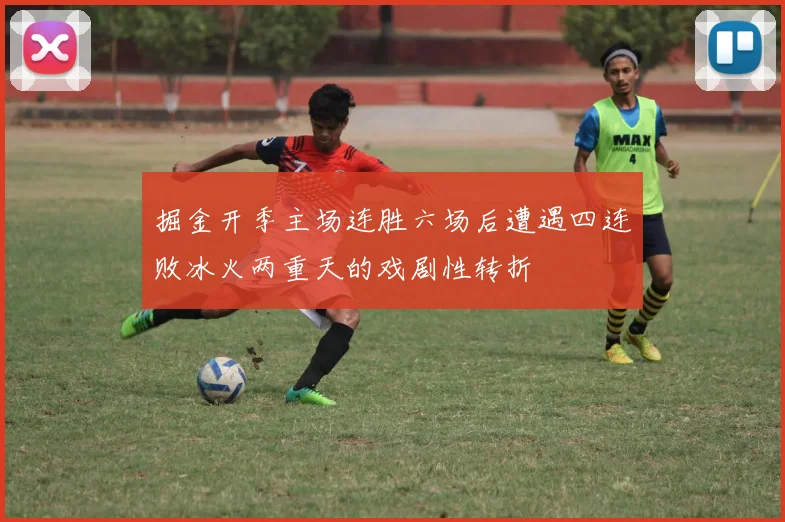 掘金开季主场连胜六场后遭遇四连败冰火两重天的戏剧性转折