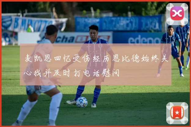 麦凯恩回忆受伤经历恩比德始终关心我并及时打电话慰问