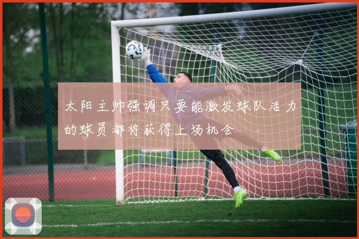 太阳主帅强调只要能激发球队活力的球员都将获得上场机会